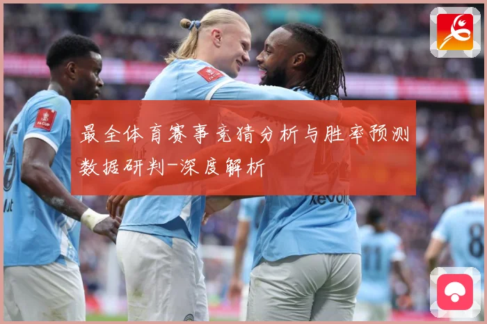 最全体育赛事竞猜分析与胜率预测数据研判-深度解析