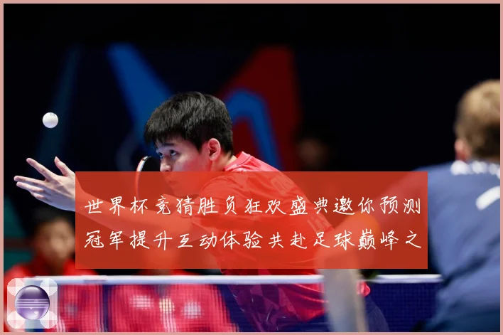 世界杯竞猜胜负狂欢盛典邀你预测冠军提升互动体验共赴足球巅峰之数据研判-深度解析