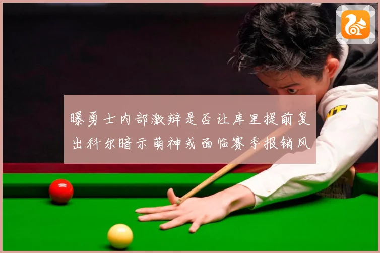 曝勇士内部激辩是否让库里提前复出科尔暗示萌神或面临赛季报销风赛场复盘-深度解析
