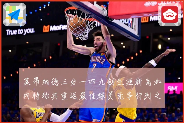 莱昂纳德三分一四九创生涯新高加内特称其重返最佳球员竞争行列之赛场复盘-深度解析