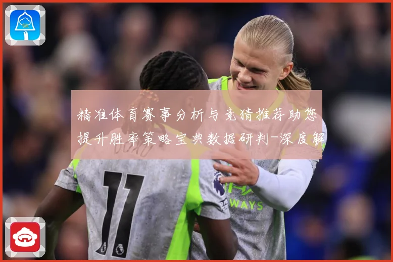 精准体育赛事分析与竞猜推荐助您提升胜率策略宝典数据研判-深度解析