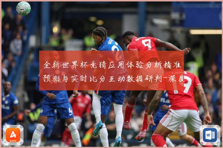 全新世界杯竞猜应用体验分析精准预测与实时比分互动数据研判-深度解析