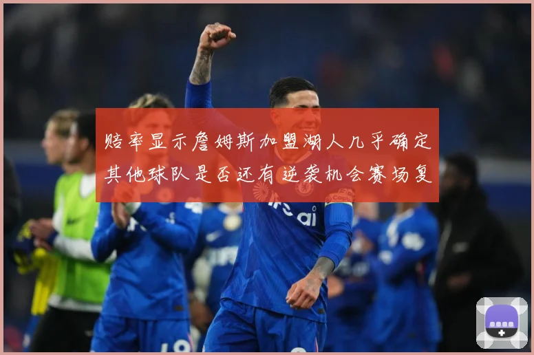赔率显示詹姆斯加盟湖人几乎确定其他球队是否还有逆袭机会赛场复盘-深度解析