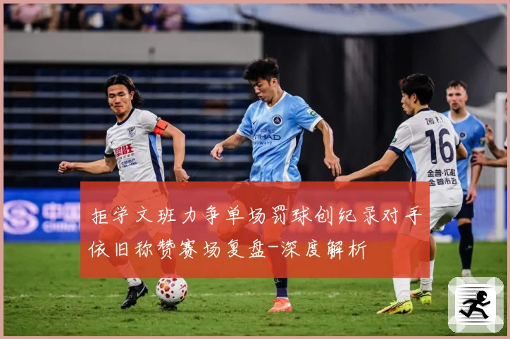 拒学文班力争单场罚球创纪录对手依旧称赞赛场复盘-深度解析