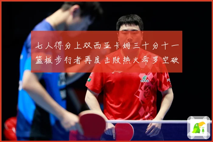 七人得分上双西亚卡姆三十分十一篮板步行者再度击败热火希罗空砍赛场复盘-深度解析