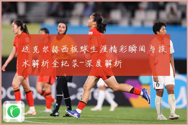 迈克尔赫西板球生涯精彩瞬间与技术解析全纪录-深度解析