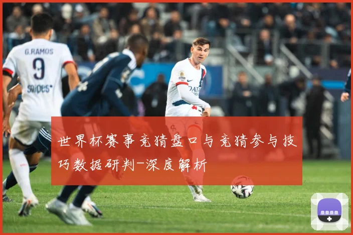 世界杯赛事竞猜盘口与竞猜参与技巧数据研判-深度解析