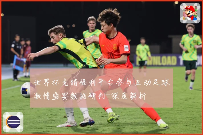 世界杯竞猜福利平台参与互动足球激情盛宴数据研判-深度解析