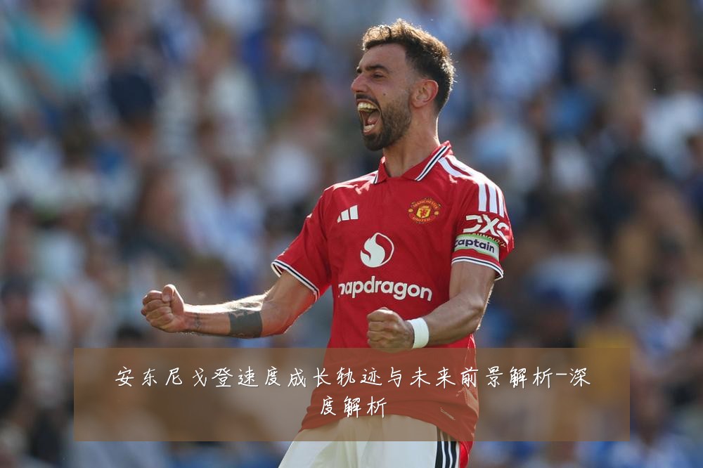 安东尼戈登速度成长轨迹与未来前景解析-深度解析