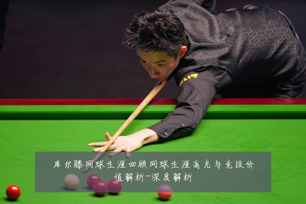 库尔滕网球生涯回顾网球生涯高光与竞技价值解析-深度解析