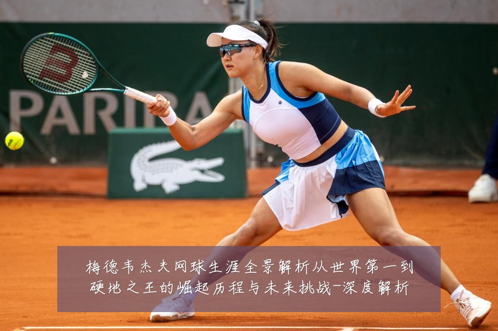 梅德韦杰夫网球生涯全景解析从世界第一到硬地之王的崛起历程与未来挑战-深度解析
