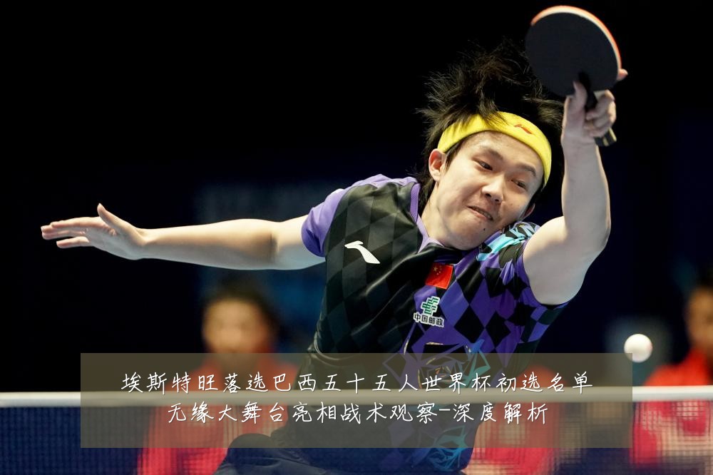 埃斯特旺落选巴西五十五人世界杯初选名单无缘大舞台亮相战术观察-深度解析