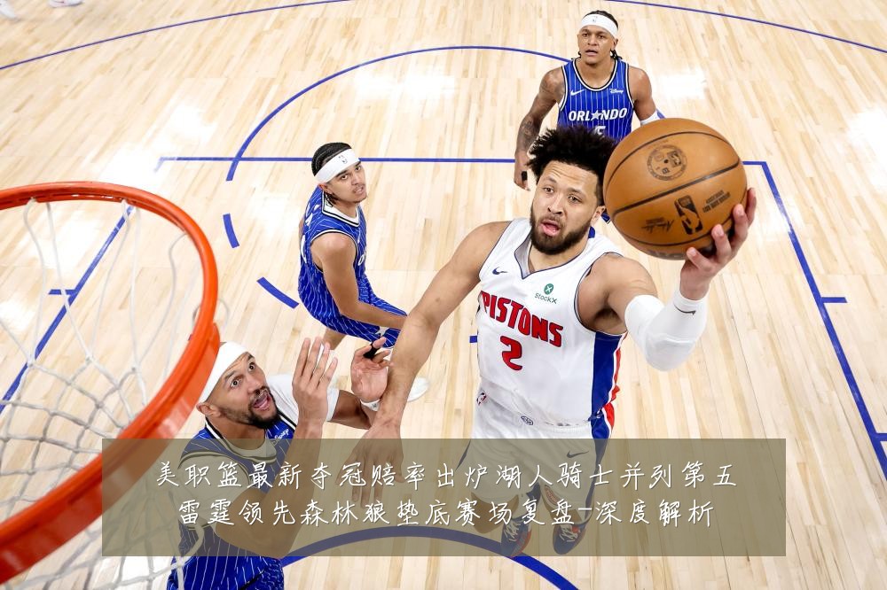 美职篮最新夺冠赔率出炉湖人骑士并列第五雷霆领先森林狼垫底赛场复盘-深度解析