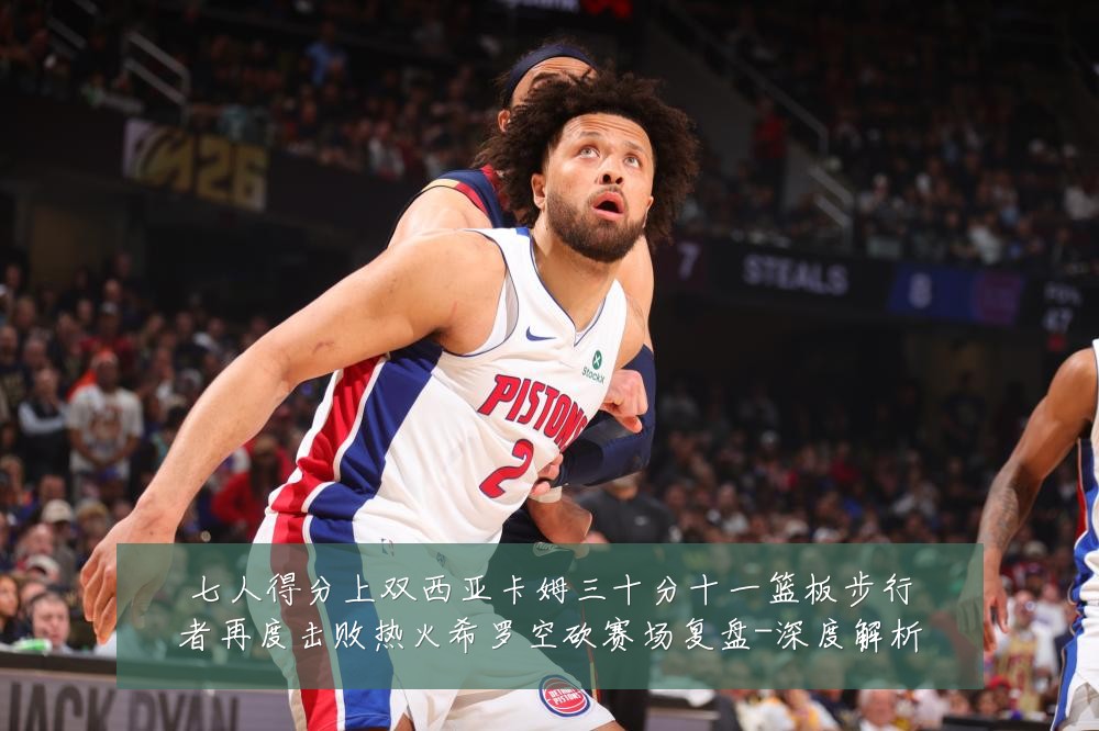 七人得分上双西亚卡姆三十分十一篮板步行者再度击败热火希罗空砍赛场复盘-深度解析