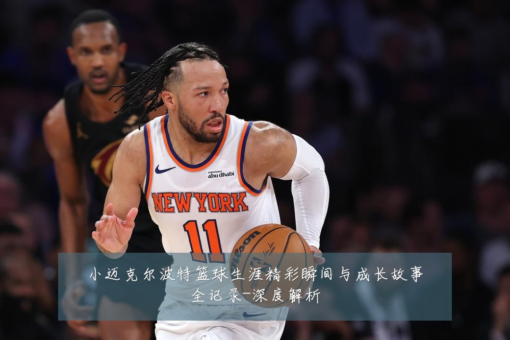 小迈克尔波特篮球生涯精彩瞬间与成长故事全记录-深度解析