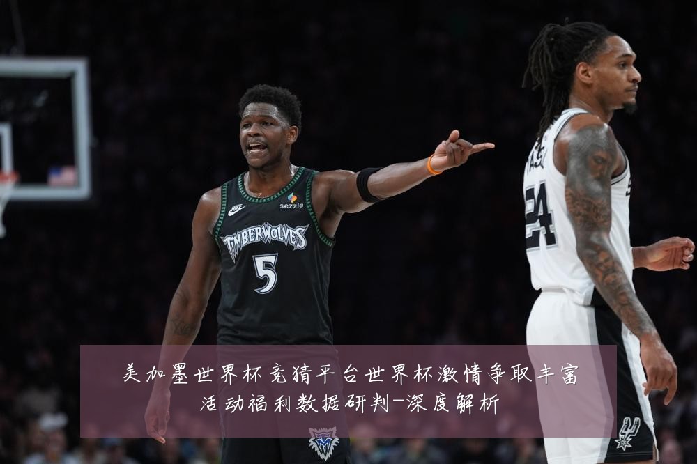 美加墨世界杯竞猜平台世界杯激情争取丰富活动福利数据研判-深度解析