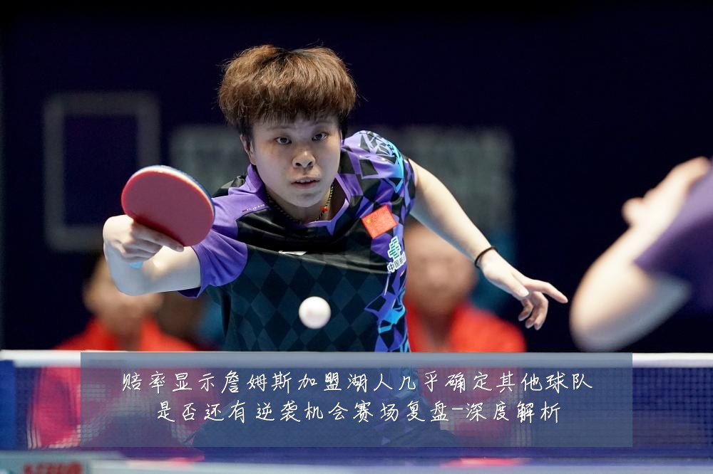 赔率显示詹姆斯加盟湖人几乎确定其他球队是否还有逆袭机会赛场复盘-深度解析