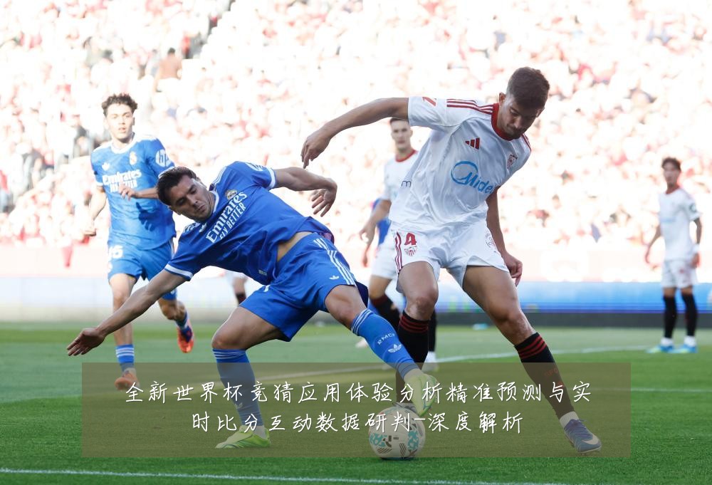 全新世界杯竞猜应用体验分析精准预测与实时比分互动数据研判-深度解析