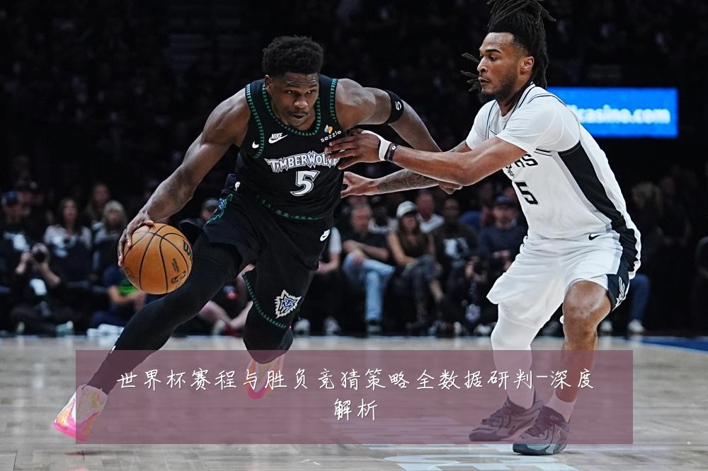 世界杯赛程与胜负竞猜策略全数据研判-深度解析