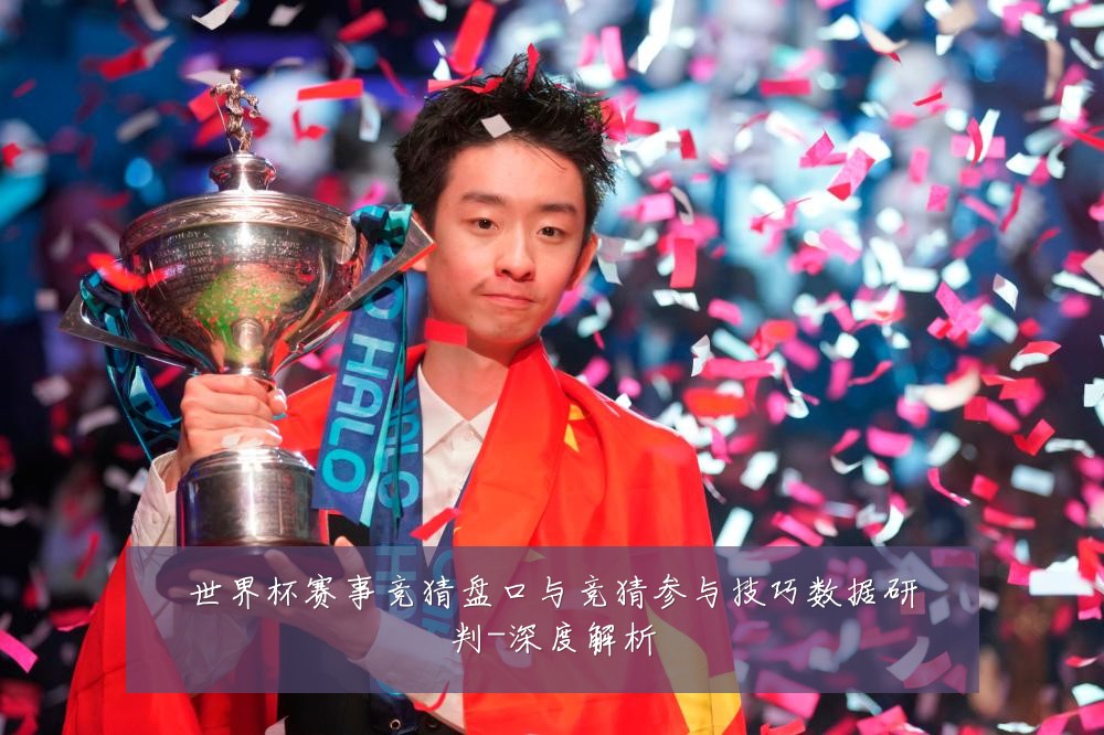 世界杯赛事竞猜盘口与竞猜参与技巧数据研判-深度解析